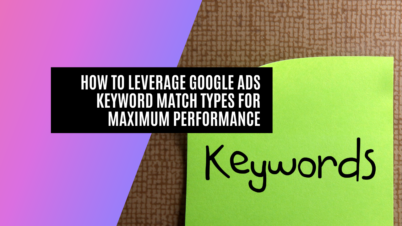 How to Leverage Google Ads Keyword Match Types for Maximum Performance