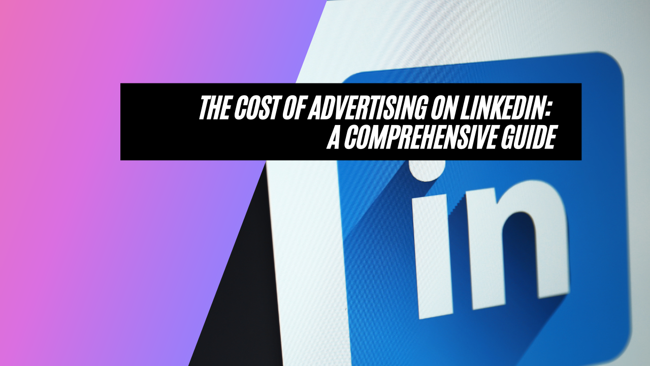 The Cost of Advertising on LinkedIn: A Comprehensive Guide