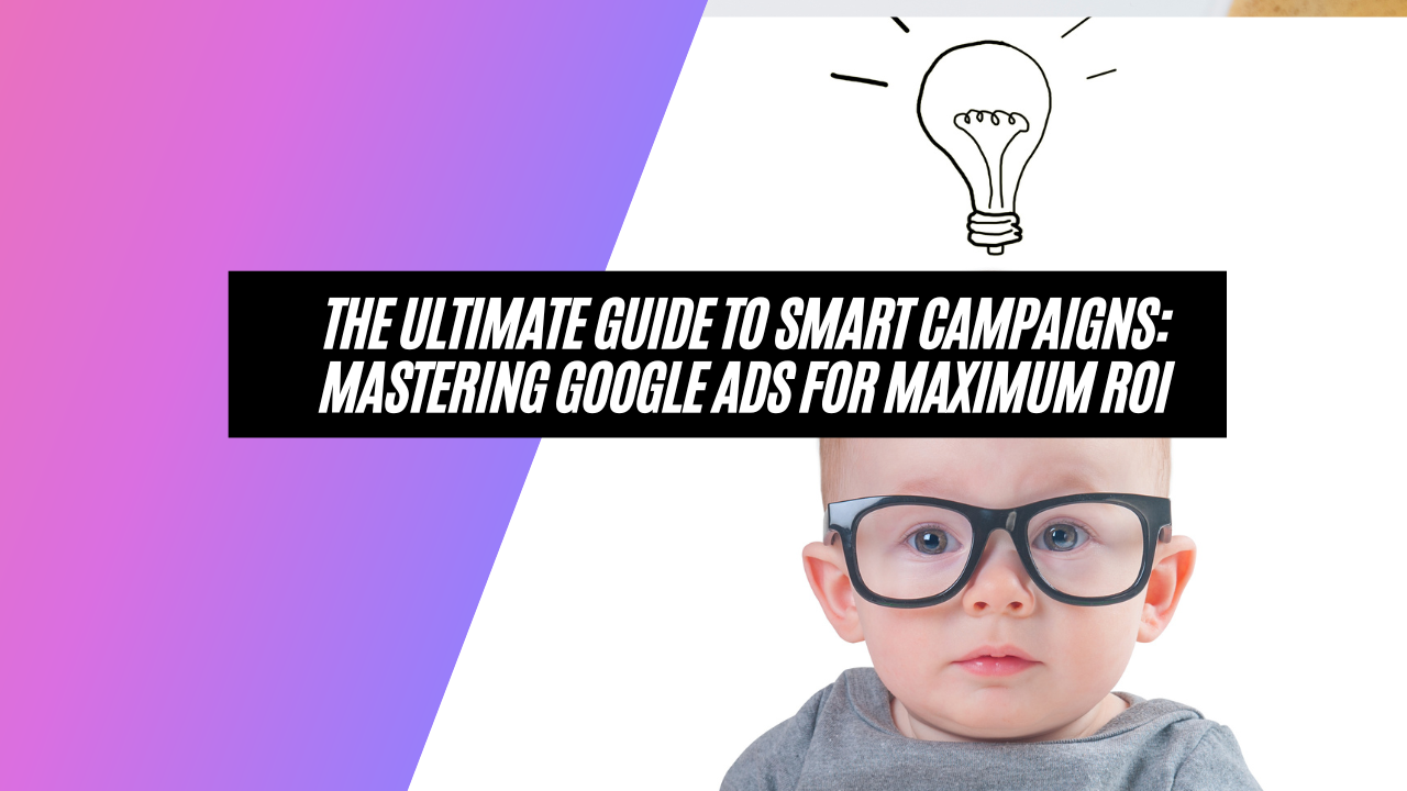 The Ultimate Guide to Smart Campaigns: Mastering Google Ads for Maximum ROI