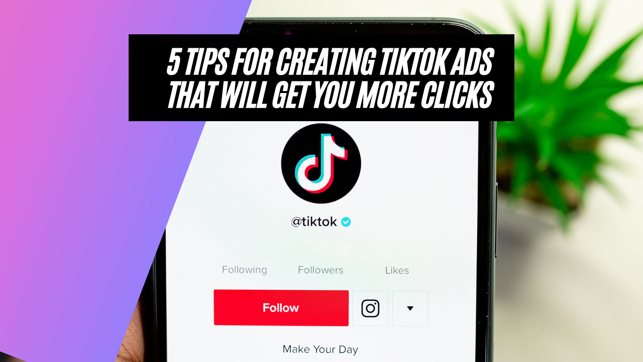 5 Tips for Creating TikTok Ads That Will Get You More Clicks