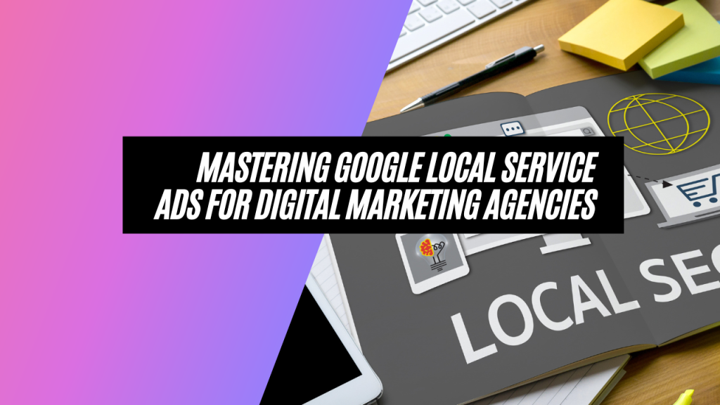 Mastering Google Local Service Ads for Digital Marketing Agencies Mastering Google Local Service Ads for Digital Marketing Agencies