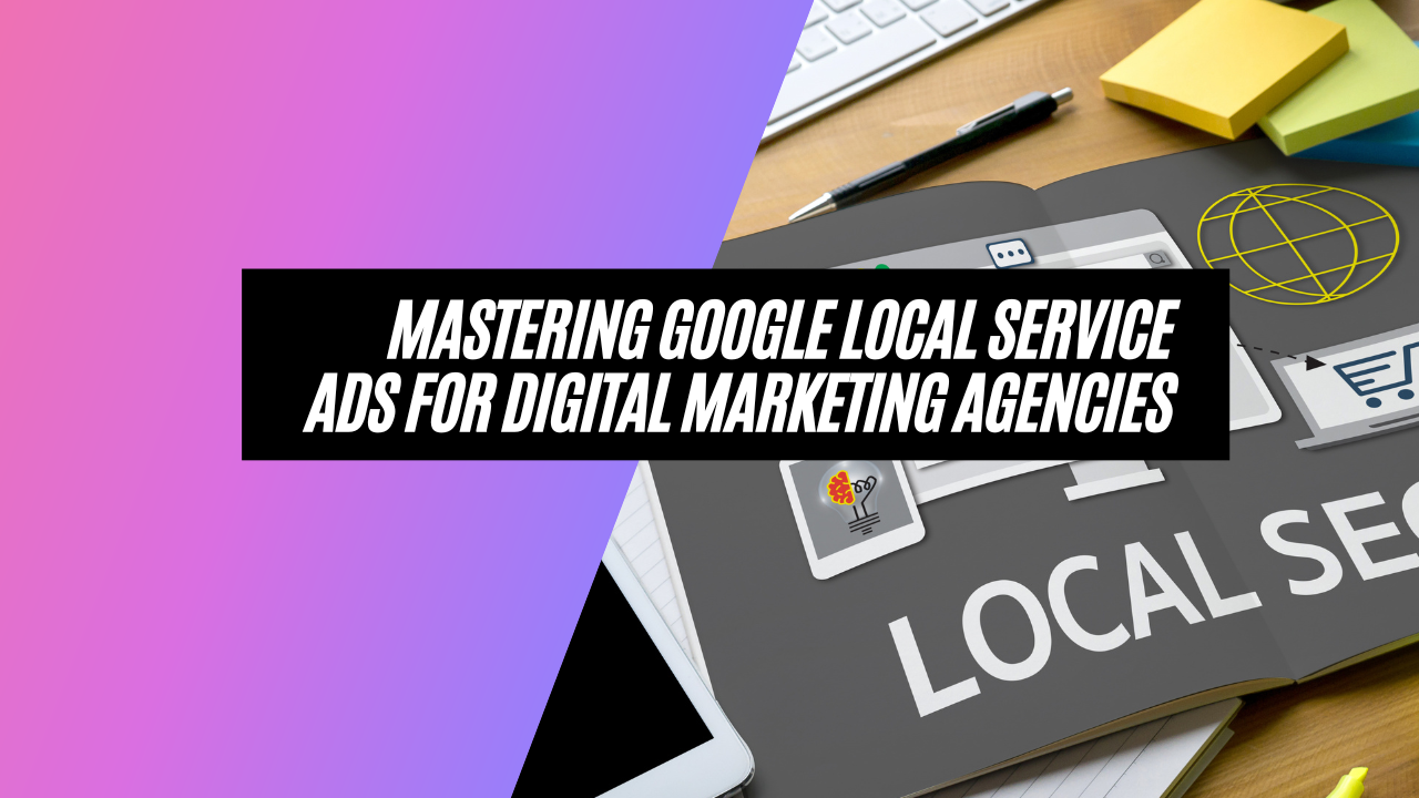 Unlocking the Power of Google Local Service Ads for Digital Marketing Agencies