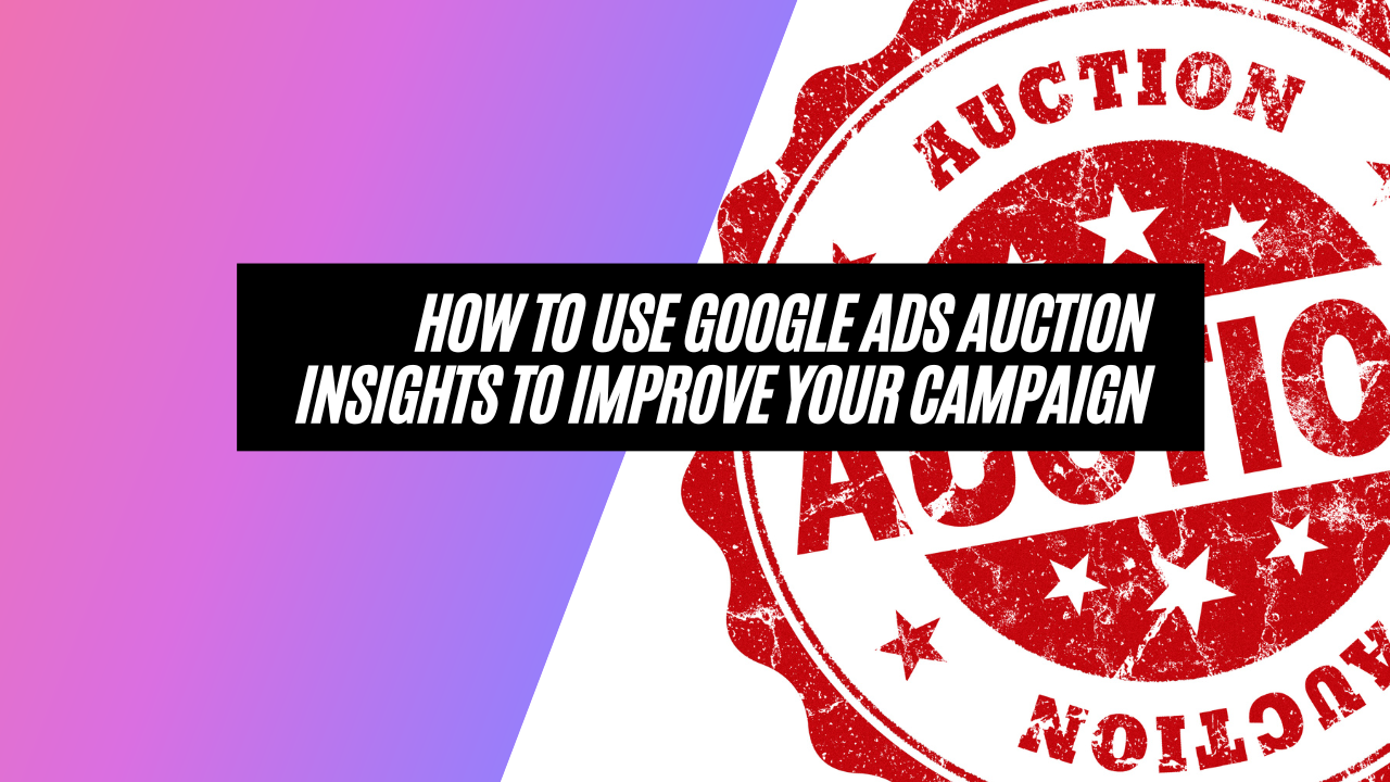 How to Use Google Ads Auction Insights to Improve Your Campaign Performance