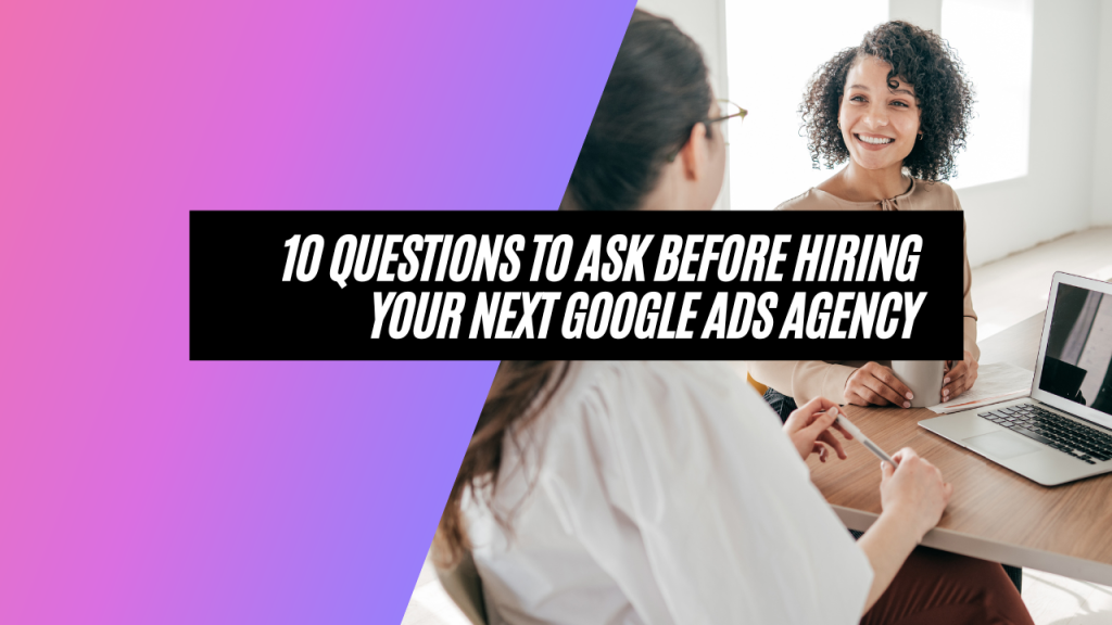 10 questions to ask before hiring your next google ads agency