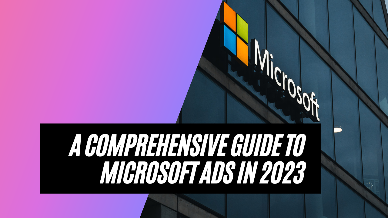 A Comprehensive Guide to Microsoft Ads in 2023