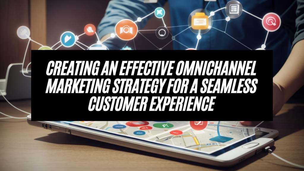 An image thumbnail of Creating an Effective Omnichannel Marketing Strategy for a Seamless Customer Experience