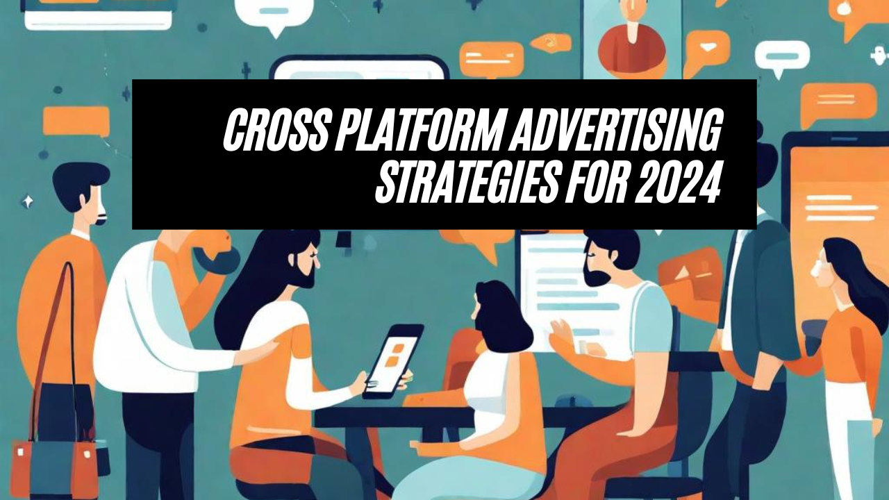 2024 Cross-Platform Advertising: Strategies for Consistent Brand Messaging