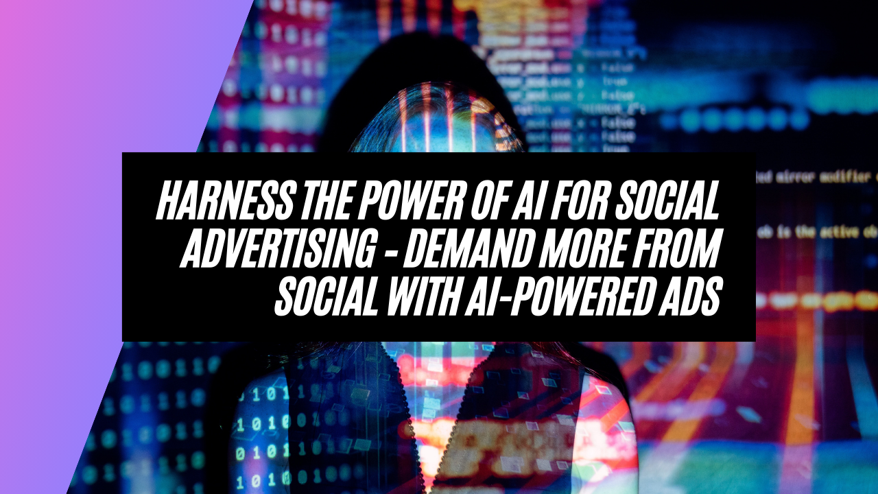 Harness the Power of AI for Social Advertising – Demand More from Social with AI-Powered Ads